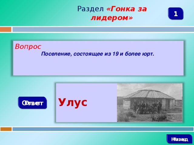 Раздел  «Гонка за лидером» 1 Вопрос Поселение, состоящее из 19 и более юрт. Улус  Ответ   Назад