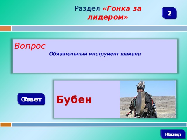 Раздел  «Гонка за лидером» 2 Вопрос Обязательный инструмент шамана  Бубен   Ответ   Назад