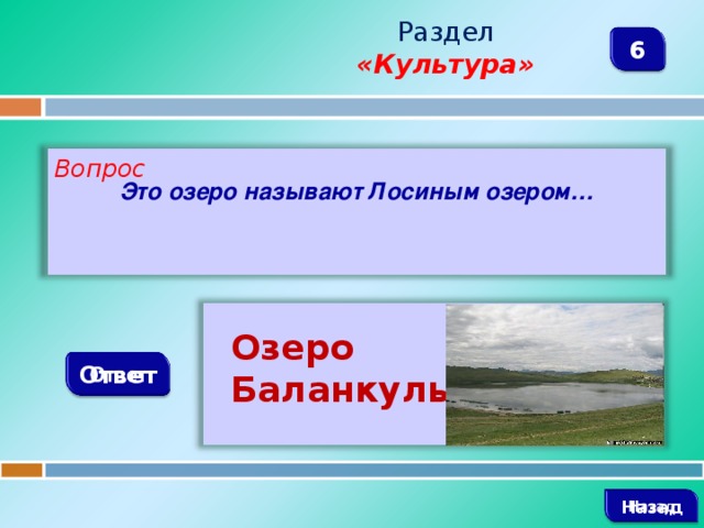 Раздел  «Культура» 6 Вопрос Это озеро называют Лосиным озером…   Озеро Баланкуль Ответ   Назад