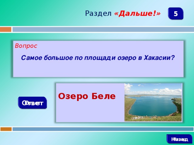 Раздел  «Дальше!» 5 Вопрос  Самое большое по площади озеро в Хакасии?   Озеро Беле Ответ   Назад