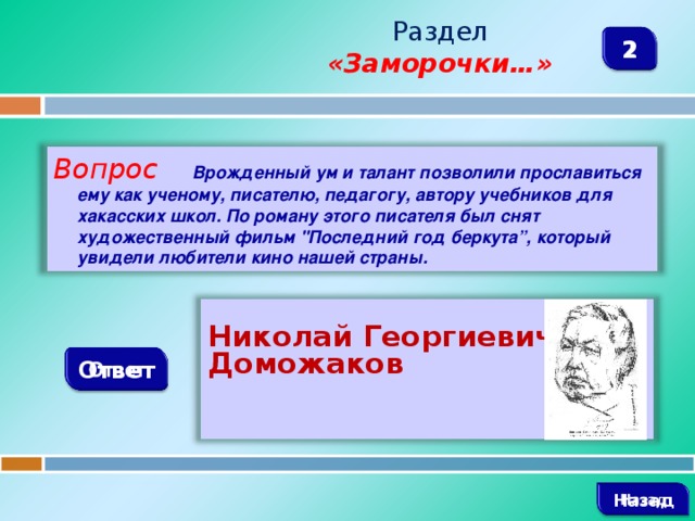 Раздел  «Заморочки…» 2 Вопрос  Врожденный ум и талант позволили прославиться ему как ученому, писателю, педагогу, автору учебников для хакасских школ. По роману этого писателя был снят художественный фильм 