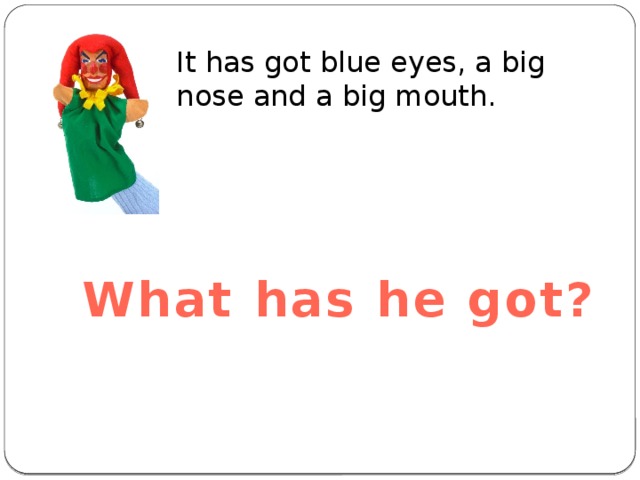 It has got blue eyes, a big nose and a big mouth. What has he got? 
