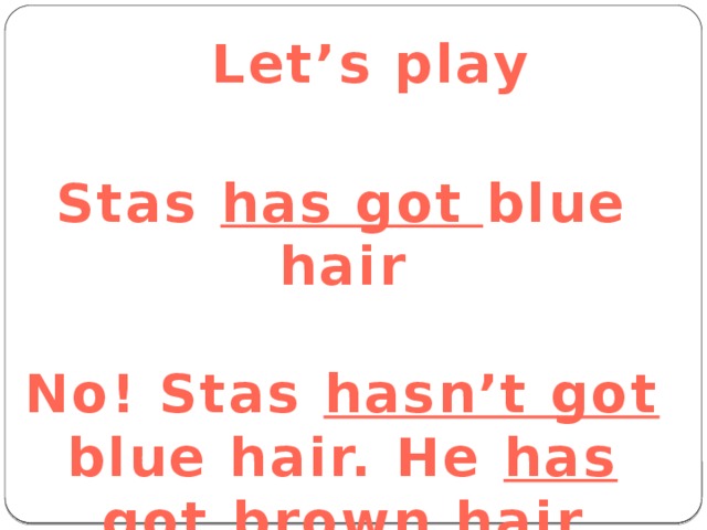 Let’s play Stas has got blue hair  No! Stas hasn’t got blue hair. He has got brown hair 