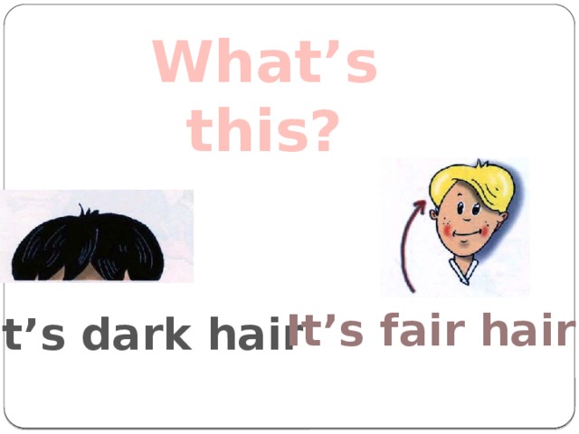 What’s this? It’s fair hair It’s dark hair 