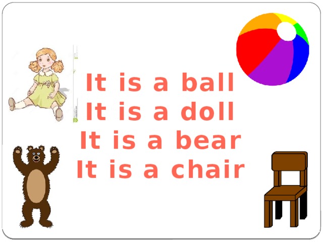 It is a ball It is a doll It is a bear It is a chair 