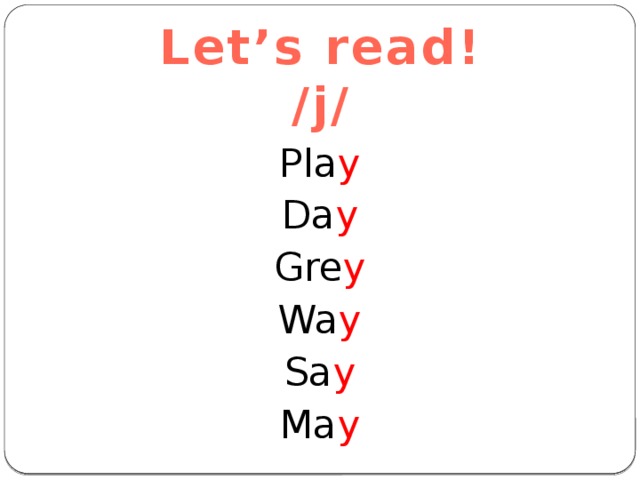 Let’s read! /j/ Pla y Da y Gre y Wa y Sa y Ma y 