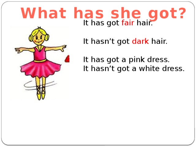What has she got? It has got fair hair. It hasn’t got dark hair. It has got a pink dress. It hasn’t got a white dress. 