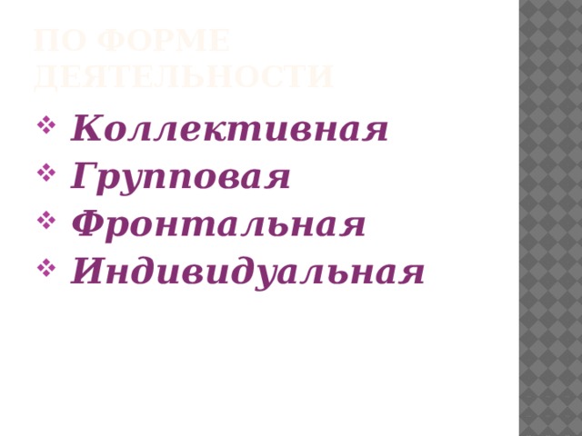 По форме деятельности  Коллективная  Групповая  Фронтальная  Индивидуальная 