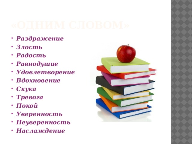 «Одним словом» Раздражение Злость Радость Равнодушие Удовлетворение Вдохновение Скука Тревога Покой Уверенность Неуверенность Наслаждение 