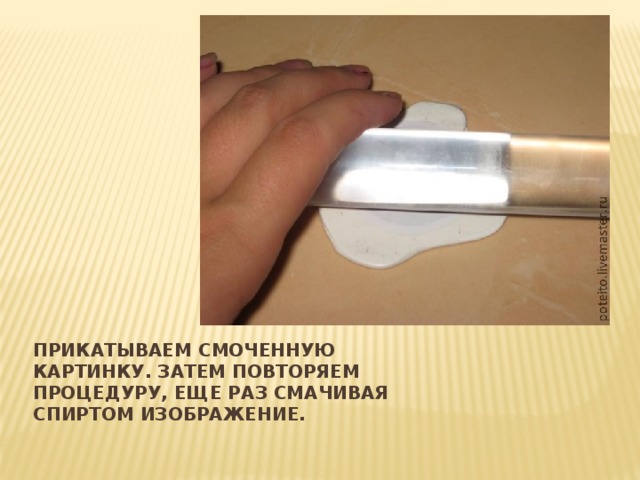 Вставка рисунка Прикатываем смоченную картинку. Затем повторяем процедуру, еще раз смачивая спиртом изображение.   