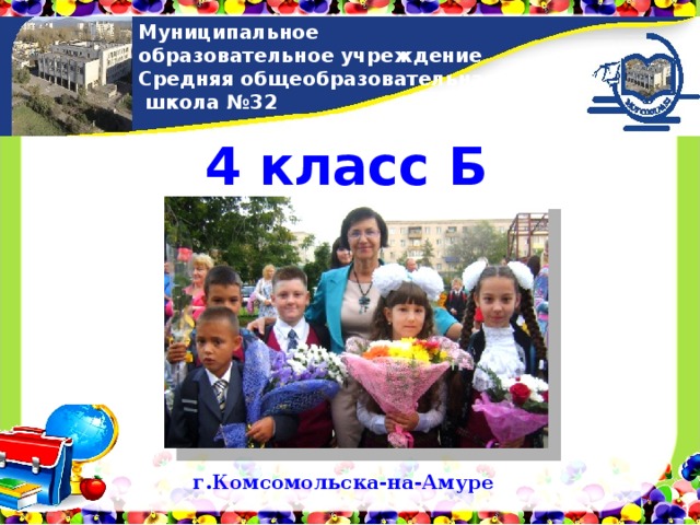 Муниципальное образовательное учреждение Средняя общеобразовательная  школа №32  4 класс Б  г.Комсомольска-на-Амуре     