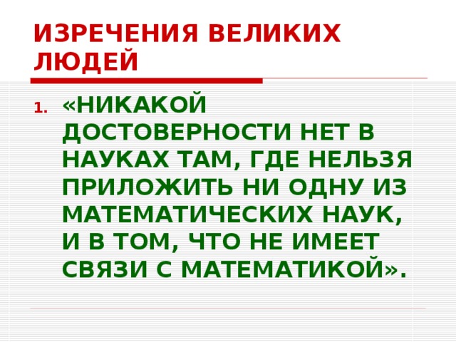 ИЗРЕЧЕНИЯ ВЕЛИКИХ ЛЮДЕЙ «НИКАКОЙ ДОСТОВЕРНОСТИ НЕТ В НАУКАХ ТАМ, ГДЕ НЕЛЬЗЯ ПРИЛОЖИТЬ НИ ОДНУ ИЗ МАТЕМАТИЧЕСКИХ НАУК, И В ТОМ, ЧТО НЕ ИМЕЕТ СВЯЗИ С МАТЕМАТИКОЙ».