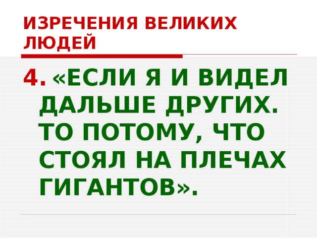 ИЗРЕЧЕНИЯ ВЕЛИКИХ ЛЮДЕЙ 4. «ЕСЛИ Я И ВИДЕЛ ДАЛЬШЕ ДРУГИХ. ТО ПОТОМУ, ЧТО СТОЯЛ НА ПЛЕЧАХ ГИГАНТОВ».