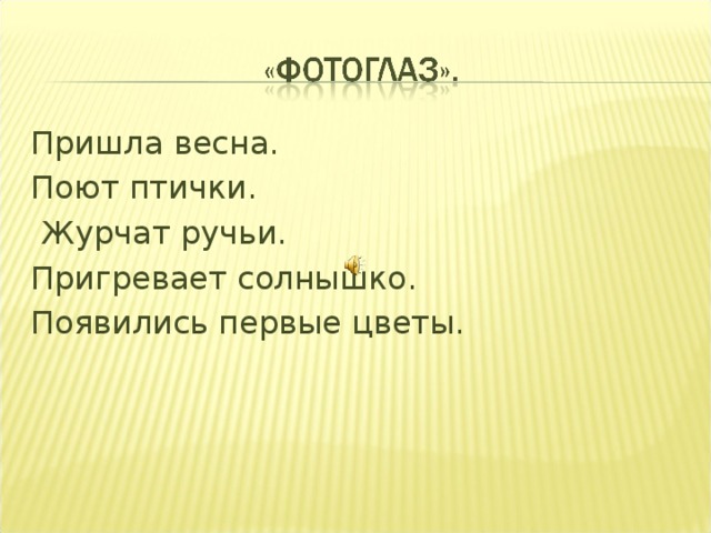 Пришла весна. Поют птички.  Журчат ручьи. Пригревает солнышко. Появились первые цветы.
