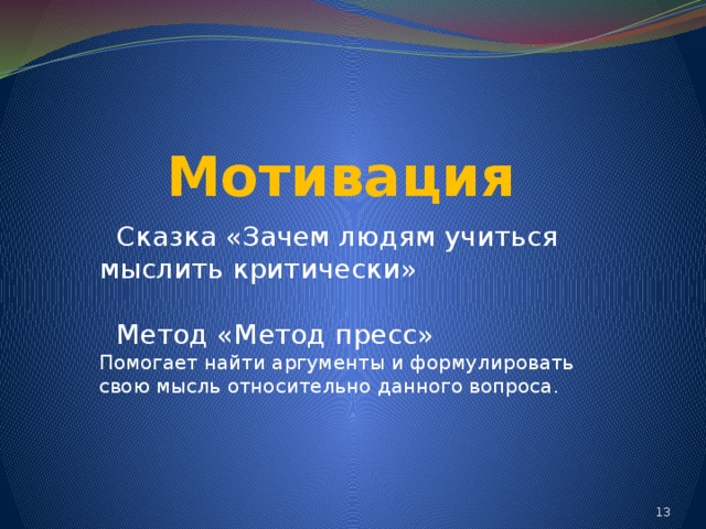 Мотивация  Сказка «Зачем людям учиться мыслить критически»  Метод «Метод пресс» Помогает найти аргументы и формулировать свою мысль относительно данного вопроса. 9 