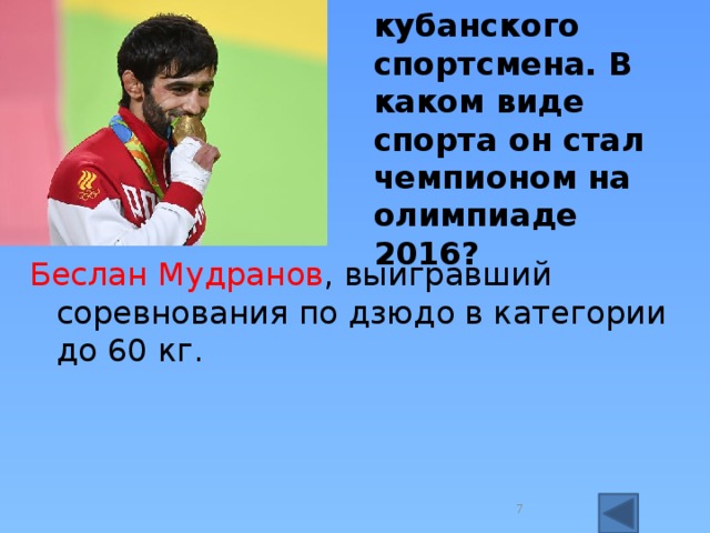 Назовите этого кубанского спортсмена. В каком виде спорта он стал чемпионом на олимпиаде 2016? Беслан Мудранов , выигравший соревнования по дзюдо в категории до 60 кг.