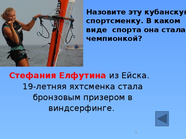 Назовите эту кубанскую спортсменку. В каком  виде спорта она стала чемпионкой?  Стефания Елфутина из Ейска. 19-летняя яхтсменка стала бронзовым призером в виндсерфинге. 