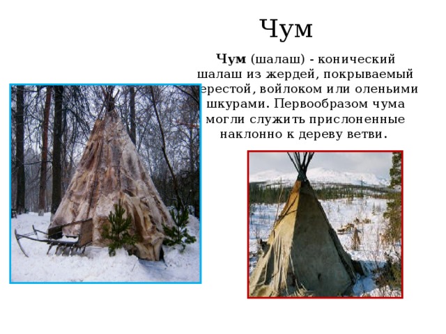 Чум Чум (шалаш) - конический шалаш из жердей, покрываемый берестой, войлоком или оленьими шкурами. Первообразом чума могли служить прислоненные наклонно к дереву ветви. 