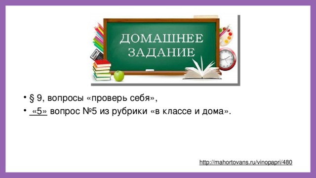   § 9, вопросы «проверь себя»,  «5» вопрос №5 из рубрики «в классе и дома». http://mahortovans.ru/vinopapri/480  