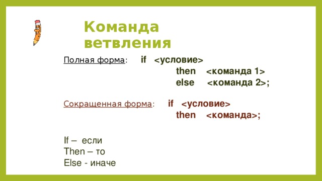 Команда ветвления Полная форма : if   then   else ; Сокращенная форма : if   then ; If – если Then – то Else - иначе