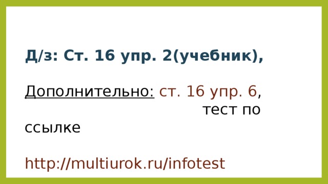 Д/з: Ст. 16 упр. 2(учебник),  Дополнительно:  ст. 16 упр. 6 ,  тест по ссылке  http://multiurok.ru/infotest