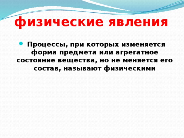 физические явления  Процессы, при которых изменяется форма предмета или агрегатное состояние вещества, но не меняется его состав, называют физическими 