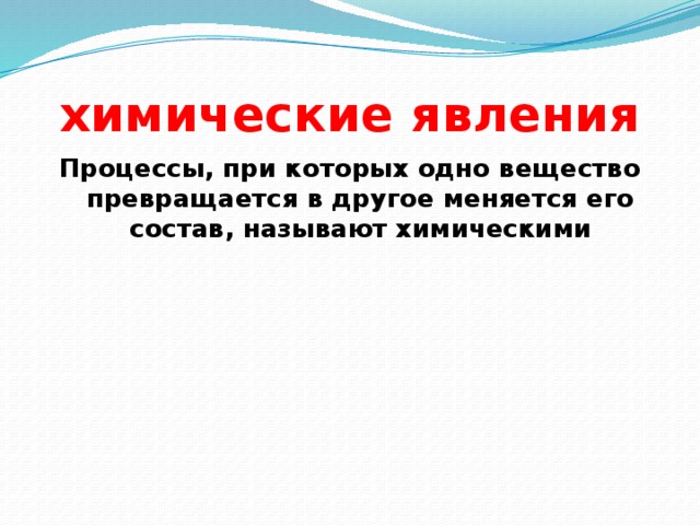 химические явления Процессы, при которых одно вещество превращается в другое меняется его состав, называют химическими 