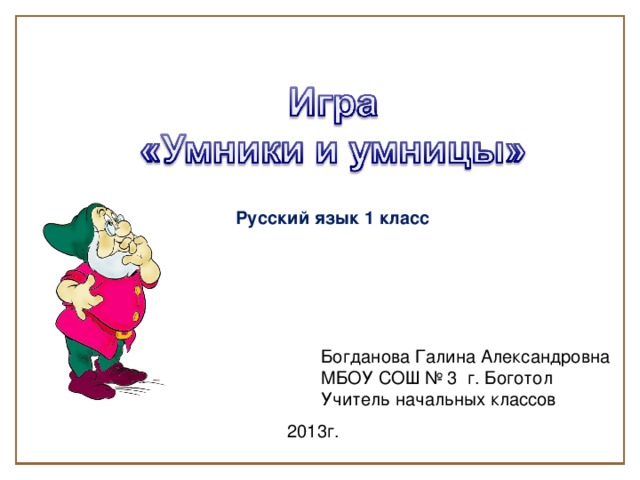 Русский язык 1 класс Богданова Галина Александровна МБОУ СОШ № 3 г. Боготол Учитель начальных классов 2013г.