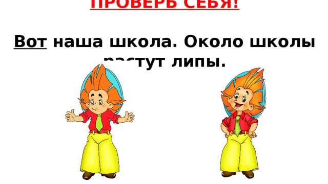 ПРОВЕРЬ СЕБЯ!   Вот наша школа. Около школы растут липы. 