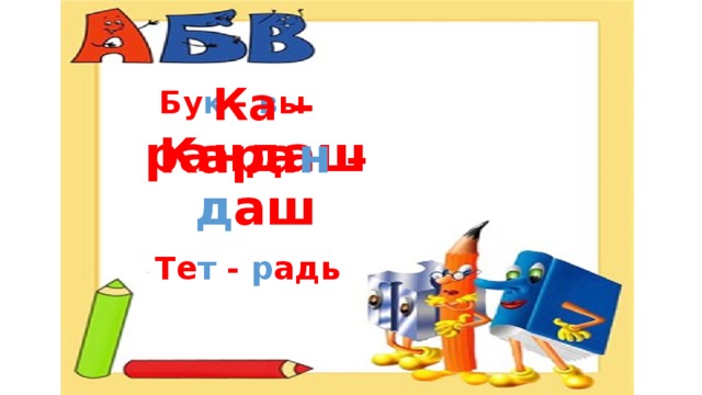 Бу к - в ы Ка – рандаш  Кара н – д аш  Те т - р адь 