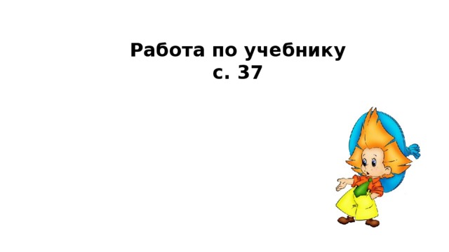 Работа по учебнику  с. 37 