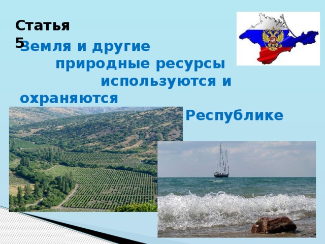 Статья 5 Земля и другие  природные ресурсы используются и охраняются  в Республике Крым. 