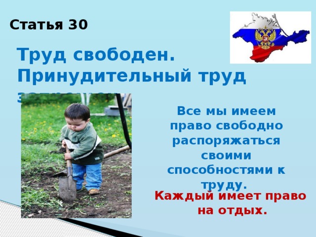 Статья 30 Труд свободен. Принудительный труд запрещен. Все мы имеем право свободно распоряжаться своими способностями к труду. Каждый имеет право на отдых. 