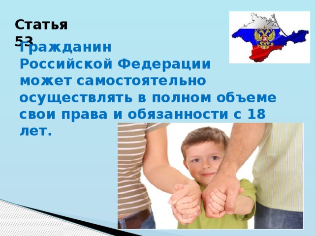 Статья 53 Гражданин Российской Федерации может самостоятельно осуществлять в полном объеме свои права и обязанности с 18 лет. 