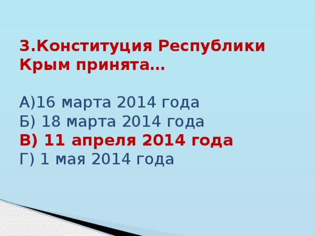 3.Конституция Республики Крым принята… А)16 марта 2014 года Б) 18 марта 2014 года В) 11 апреля 2014 года Г) 1 мая 2014 года 