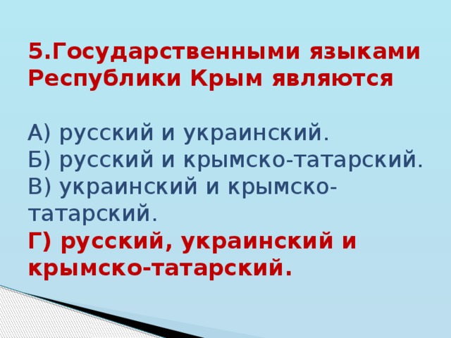 5.Государственными языками Республики Крым являются  А) русский и украинский. Б) русский и крымско-татарский. В) украинский и крымско-татарский. Г) русский, украинский и крымско-татарский. 