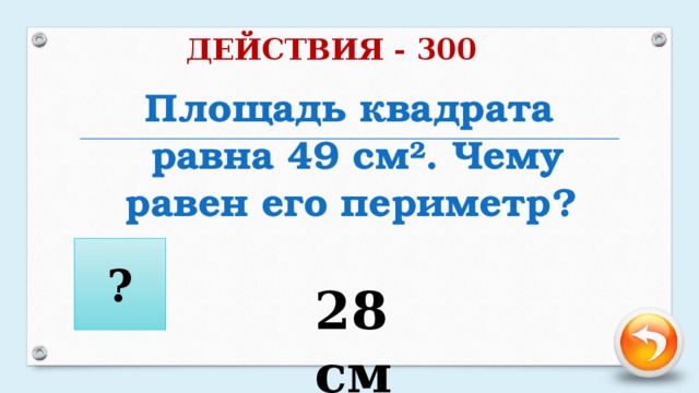 ДЕЙСТВИЯ - 300 Площадь квадрата равна 49 см ². Чему равен его периметр? ? 28 см
