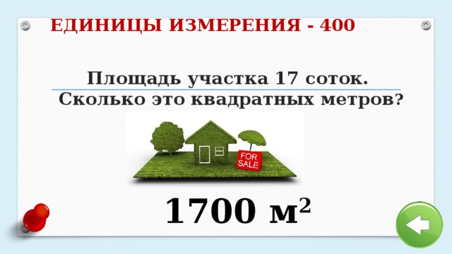 ЕДИНИЦЫ ИЗМЕРЕНИЯ - 400 Площадь участка 17 соток.  Сколько это квадратных метров ? 1700 м 2