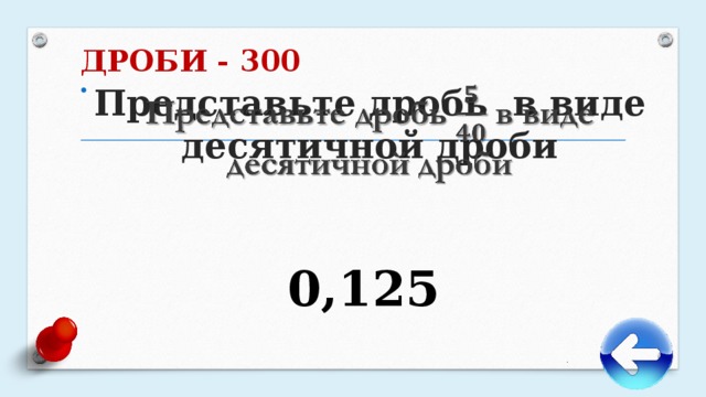 ДРОБИ - 300   Представьте дробь в виде десятичной дроби   0,125