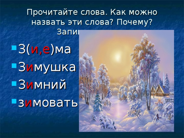 Прочитайте слова. Как можно назвать эти слова? Почему? Запишите слова З( и,е )ма З и мушка З и мний з и мовать 