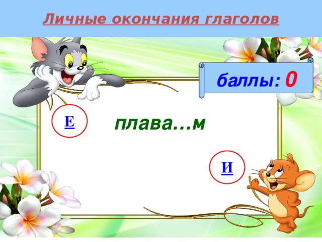 Личные окончания глаголов баллы:  0 Е плава…м И 