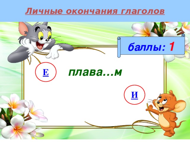 Личные окончания глаголов баллы:  1 Е плава…м И 