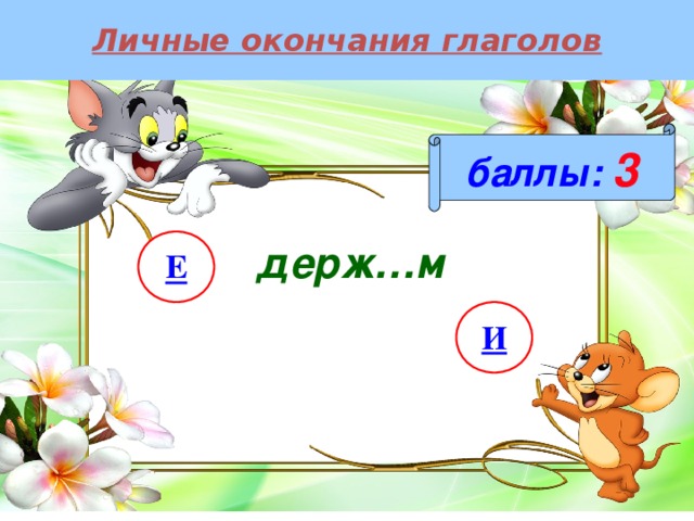 Личные окончания глаголов баллы:  3 держ…м Е И 