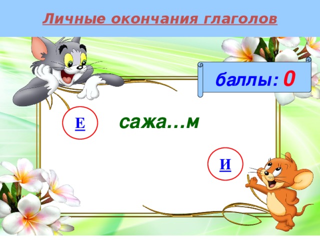 Личные окончания глаголов баллы:  0 сажа…м Е И 