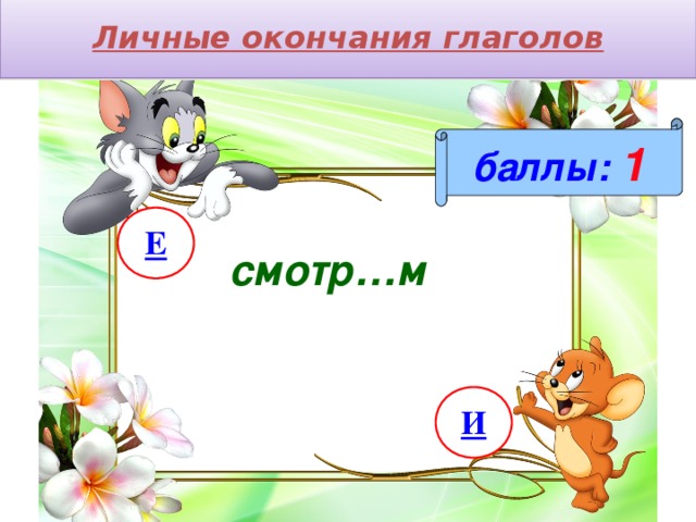 Личные окончания глаголов баллы:  1 Е смотр…м И 