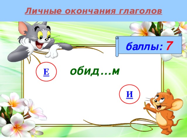 Личные окончания глаголов баллы:  7 обид…м Е И 