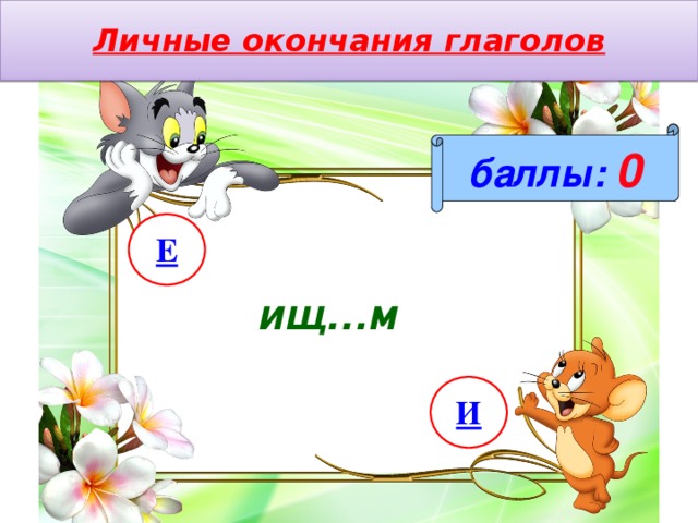 Личные окончания глаголов баллы:  0 Е ищ…м И 