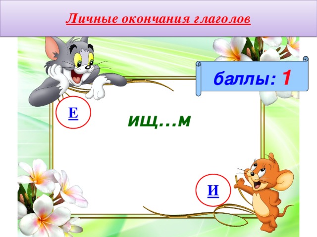Личные окончания глаголов баллы:  1 Е ищ…м И 