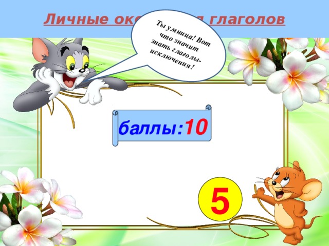 Личные окончания глаголов Ты умница! Вот что значит знать глаголы-исключения!  баллы: 10 5 