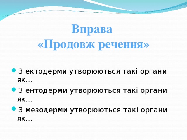 Вправа  «Продовж речення»   З ектодерми утворюються такі органи як… З ентодерми утворюються такі органи як… З мезодерми утворюються такі органи як… 